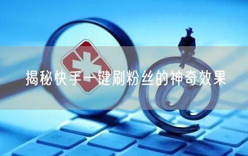 揭秘快手一键刷粉丝的神奇效果