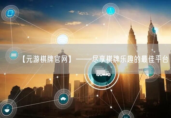 【元游棋牌官网】——尽享棋牌乐趣的最佳平台