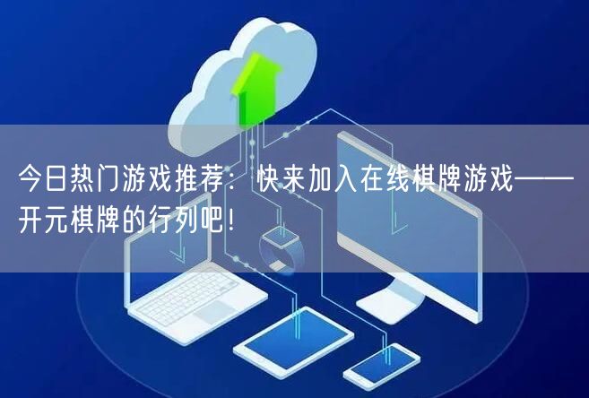 今日热门游戏推荐：快来加入在线棋牌游戏——开元棋牌的行列吧！