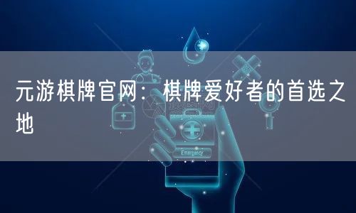 元游棋牌官网：棋牌爱好者的首选之地