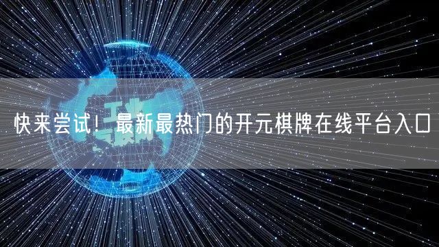 快来尝试！最新最热门的开元棋牌在线平台入口