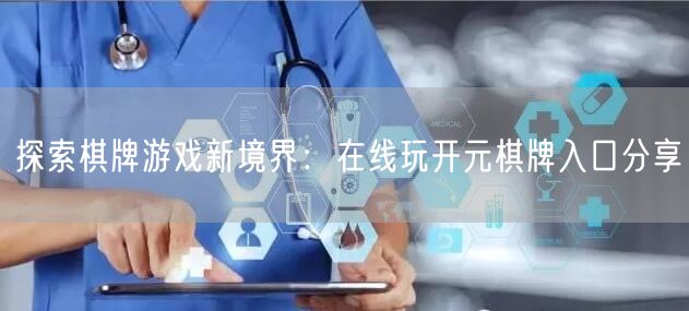 探索棋牌游戏新境界：在线玩开元棋牌入口分享
