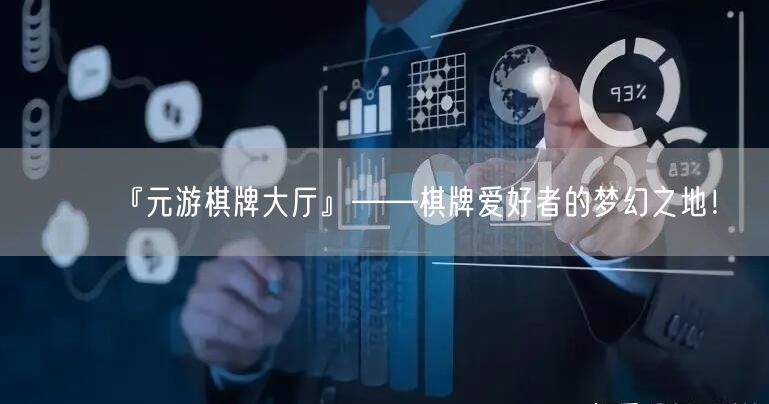 『元游棋牌大厅』：乐趣无穷的棋牌世界！