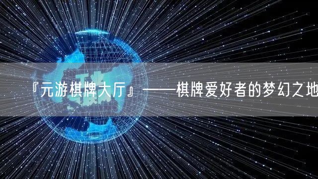 『元游棋牌大厅』——棋牌爱好者的梦幻之地！