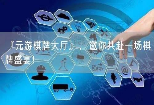 『元游棋牌大厅』，邀你共赴一场棋牌盛宴！