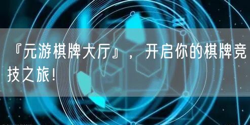 『元游棋牌大厅』，开启你的棋牌竞技之旅！