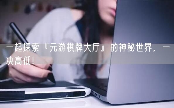 一起探索『元游棋牌大厅』的神秘世界，一决高低！