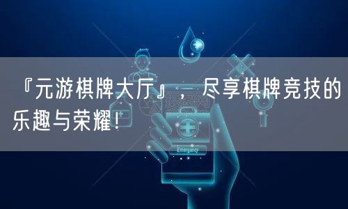 『元游棋牌大厅』，尽享棋牌竞技的乐趣与荣耀！