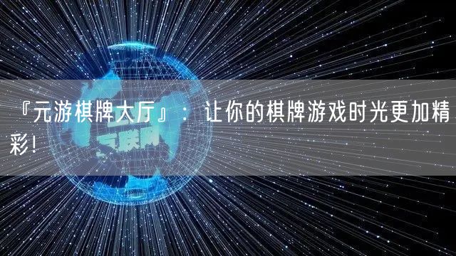 『元游棋牌大厅』：让你的棋牌游戏时光更加精彩！