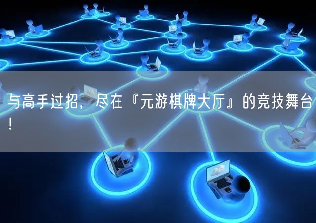 与高手过招，尽在『元游棋牌大厅』的竞技舞台！