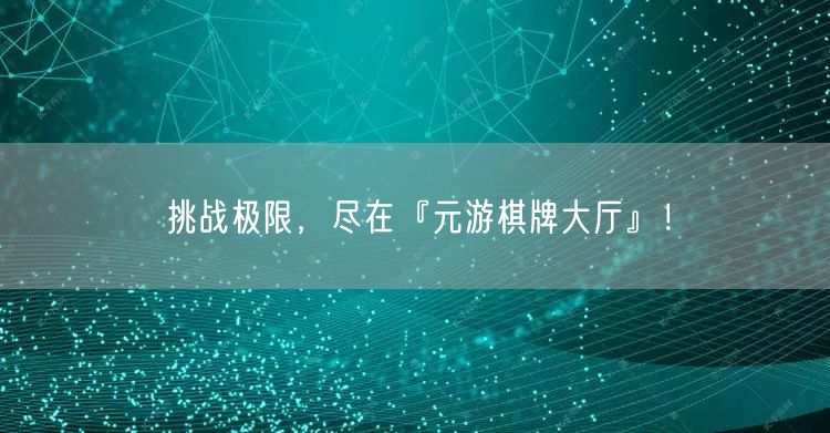 挑战极限，尽在『元游棋牌大厅』！