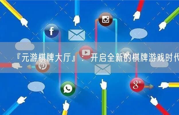 『元游棋牌大厅』：开启全新的棋牌游戏时代！