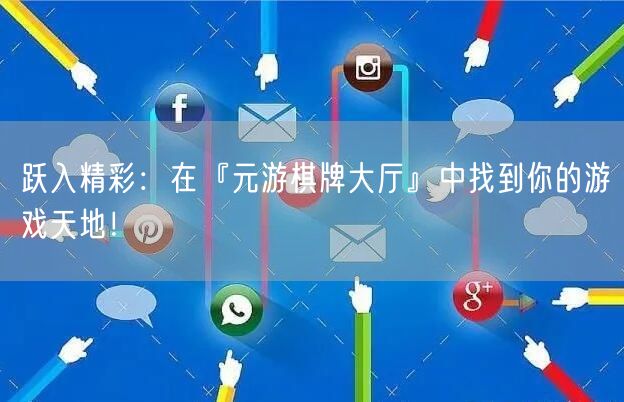 跃入精彩：在『元游棋牌大厅』中找到你的游戏天地！