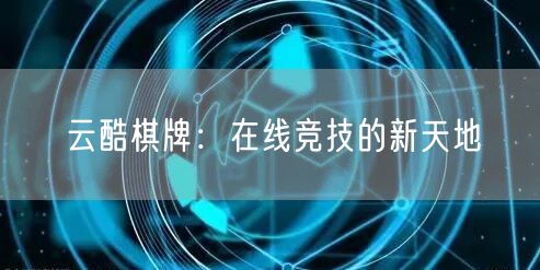 云酷棋牌：在线竞技的新天地