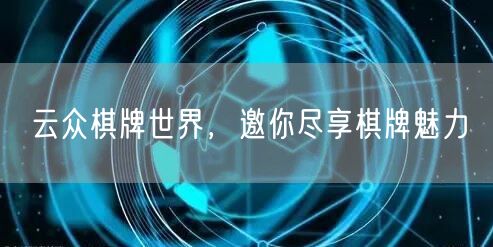 云众棋牌世界，邀你尽享棋牌魅力