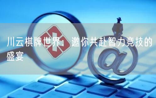 川云棋牌世界：邀你共赴智力竞技的盛宴