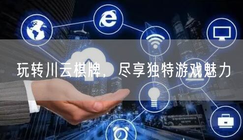 玩转川云棋牌，尽享独特游戏魅力