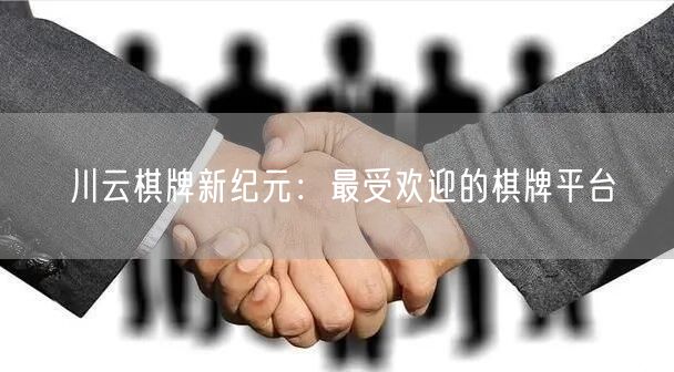 川云棋牌新纪元：最受欢迎的棋牌平台