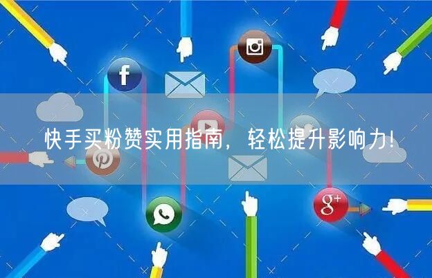 快手买粉赞实用指南，轻松提升影响力！