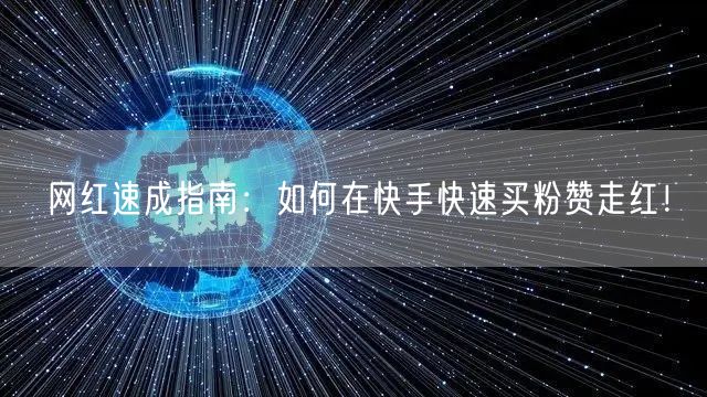 网红速成指南：如何在快手快速买粉赞走红！