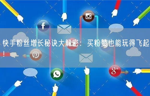 快手粉丝增长秘诀大解密：买粉赞也能玩得飞起！