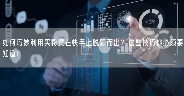 如何巧妙利用买粉赞在快手上脱颖而出？这些技巧你必须要知道！