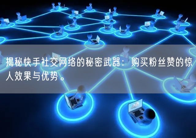 揭秘快手社交网络的秘密武器：购买粉丝赞的