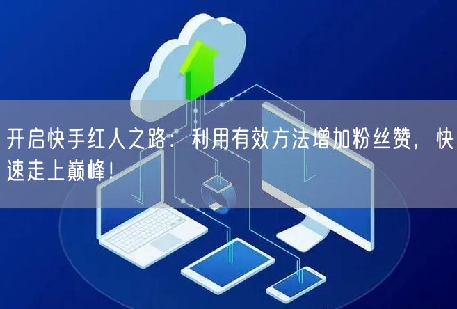 开启快手红人之路：利用有效方法增加粉丝赞