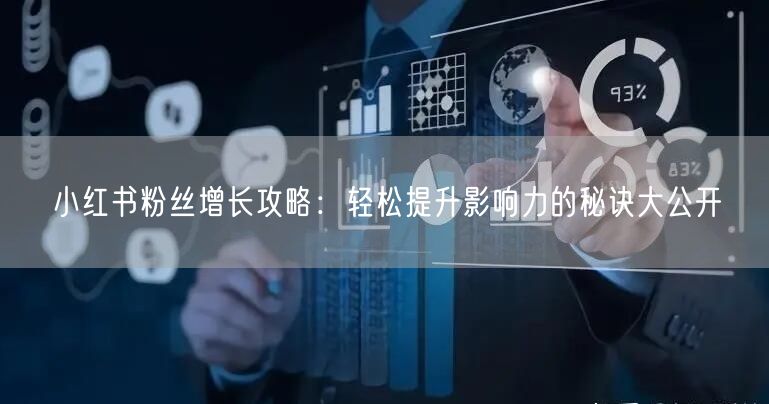 小红书粉丝增长攻略：轻松提升影响力的秘诀大公开