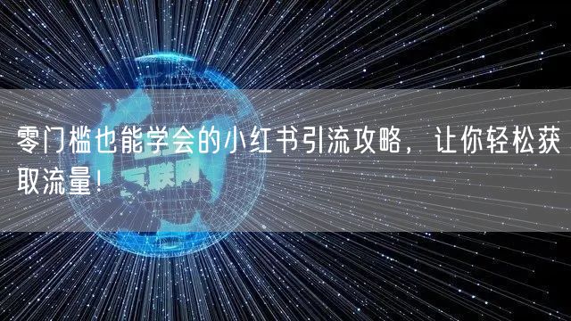 零门槛也能学会的小红书引流攻略，让你轻松获取流量！