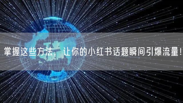 掌握这些方法，让你的小红书话题瞬间引爆流量！