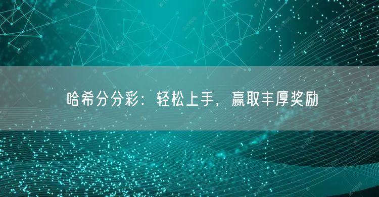 哈希分分彩：轻松上手，赢取丰厚奖励