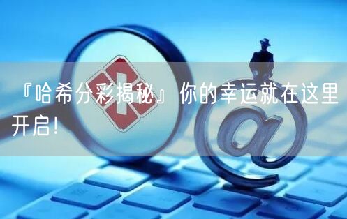 『哈希分彩揭秘』你的幸运就在这里开启！