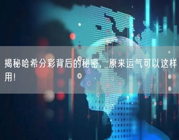 揭秘哈希分彩背后的秘密，原来运气可以这样用！