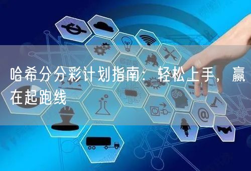 哈希分分彩计划指南：轻松上手，赢在起跑线