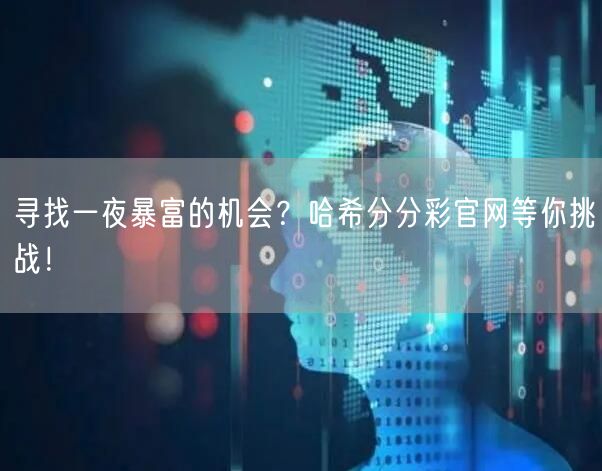 寻找一夜暴富的机会？哈希分分彩官网等你挑战！