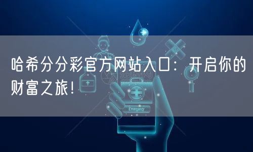 哈希分分彩官方网站入口：开启你的财富之旅！