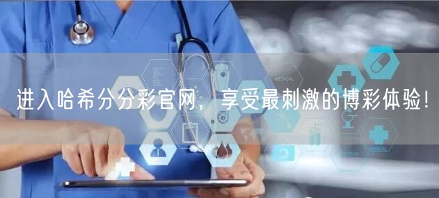 进入哈希分分彩官网，享受最刺激的博彩体验！