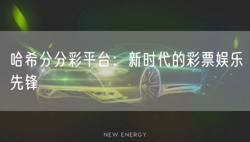 哈希分分彩平台：新时代的彩票娱乐先锋