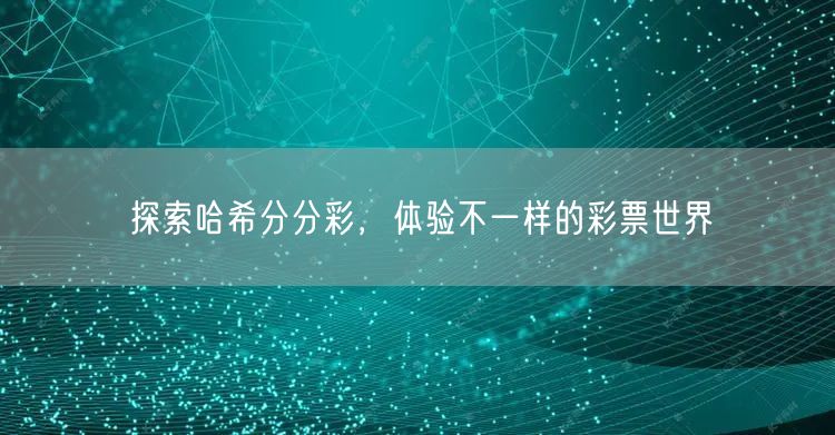 探索哈希分分彩，体验不一样的彩票世界