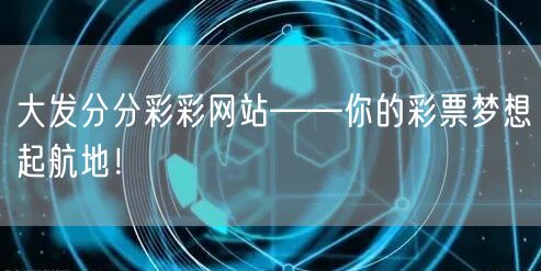 大发分分彩彩网站——你的彩票梦想起航地！