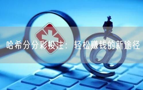 哈希分分彩投注：轻松赚钱的新途径