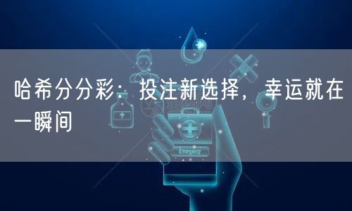 哈希分分彩：投注新选择，幸运就在一瞬间