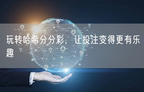 玩转哈希分分彩，让投注变得更有乐趣
