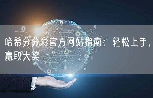 哈希分分彩官方网站指南：轻松上手，赢取大奖