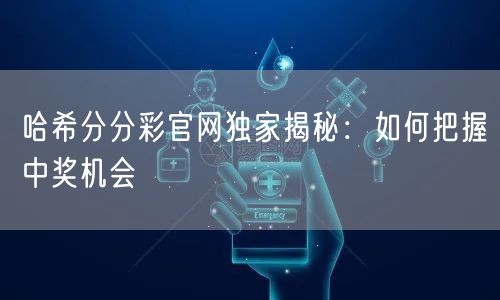 哈希分分彩官网独家揭秘：如何把握中奖机会