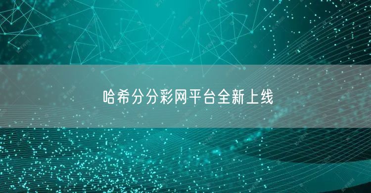 哈希分分彩网平台全新上线