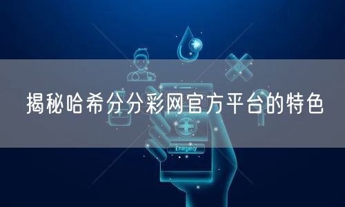 揭秘哈希分分彩网官方平台的特色