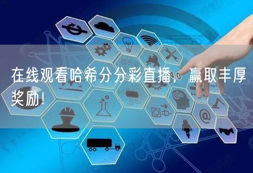 在线观看哈希分分彩直播，赢取丰厚奖励！
