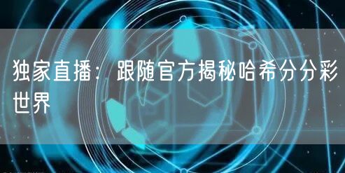 独家直播：跟随官方揭秘哈希分分彩世界
